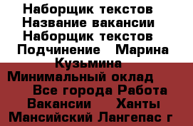 Наборщик текстов › Название вакансии ­ Наборщик текстов › Подчинение ­ Марина Кузьмина › Минимальный оклад ­ 1 500 - Все города Работа » Вакансии   . Ханты-Мансийский,Лангепас г.